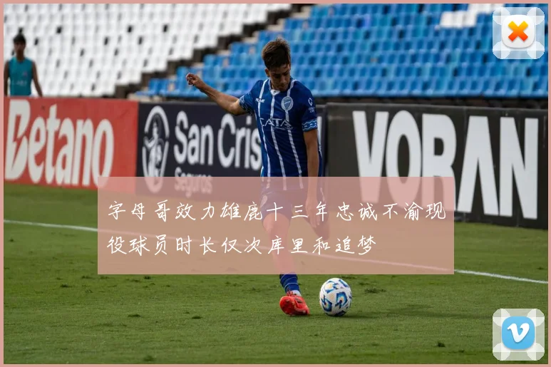 字母哥效力雄鹿十三年忠诚不渝现役球员时长仅次库里和追梦