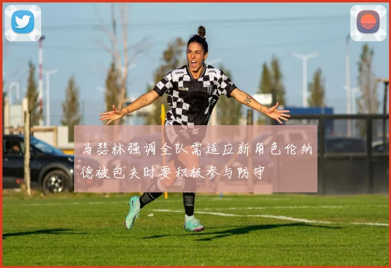 马瑟林强调全队需适应新角色伦纳德被包夹时要积极参与防守