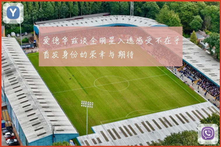 爱德华兹谈全明星入选感受不在乎首发身份的荣幸与期待