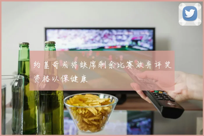 约基奇或将缺席剩余比赛放弃评奖资格以保健康