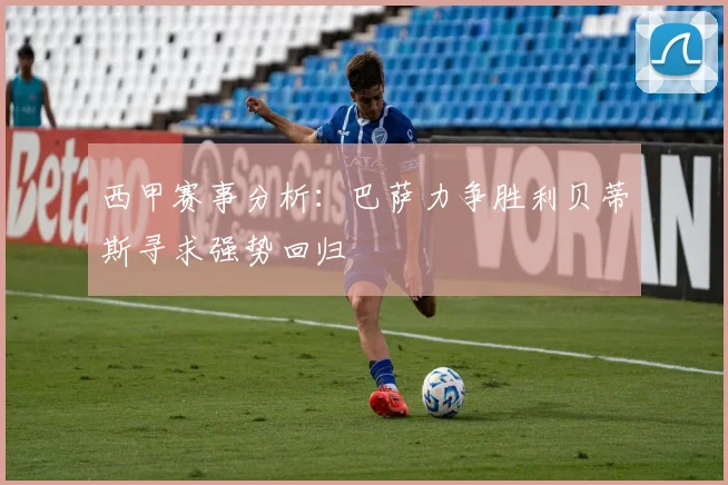 西甲赛事分析：巴萨力争胜利贝蒂斯寻求强势回归
