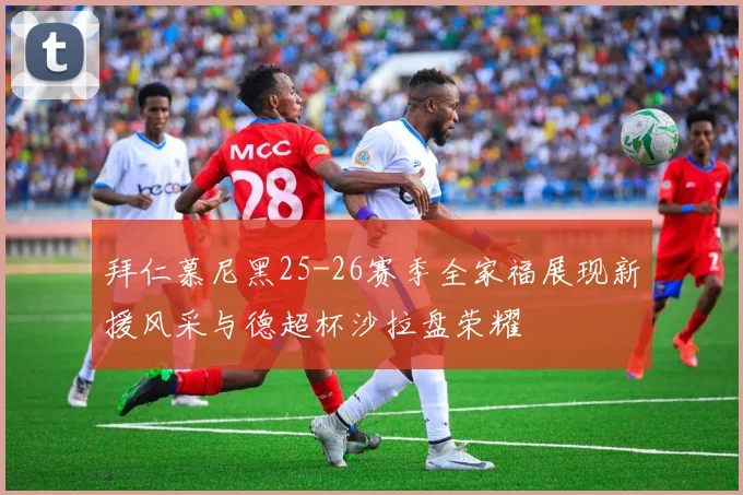 拜仁慕尼黑25-26赛季全家福展现新援风采与德超杯沙拉盘荣耀
