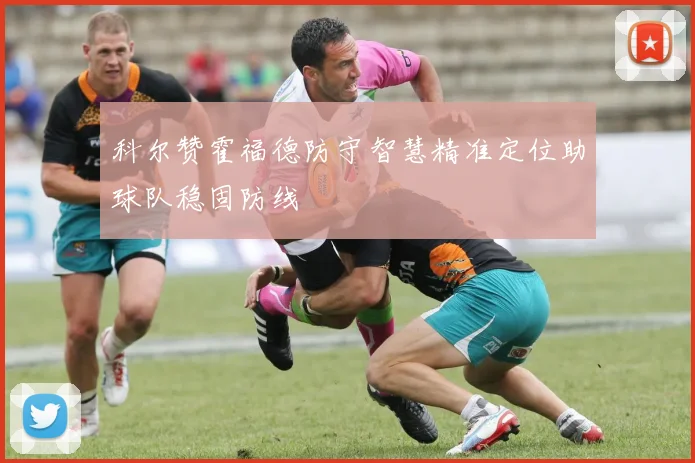 科尔赞霍福德防守智慧精准定位助球队稳固防线