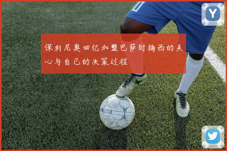 保利尼奥回忆加盟巴萨时梅西的关心与自己的决策过程