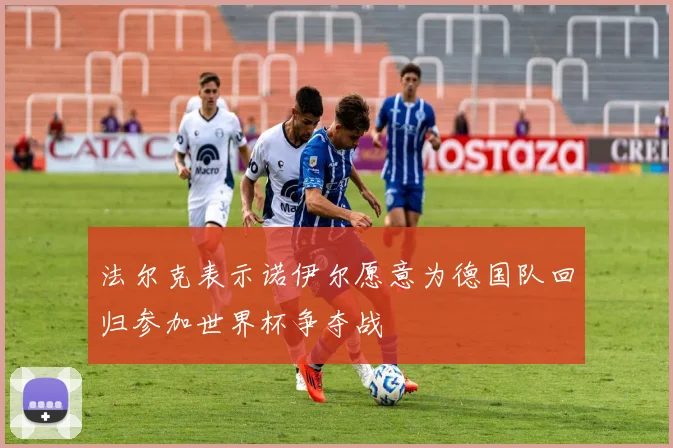 法尔克表示诺伊尔愿意为德国队回归参加世界杯争夺战