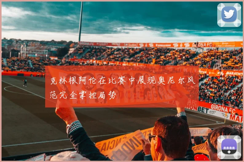 克林根阿伦在比赛中展现奥尼尔风范完全掌控局势