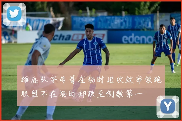 雄鹿队字母哥在场时进攻效率领跑联盟不在场时却跌至倒数第一