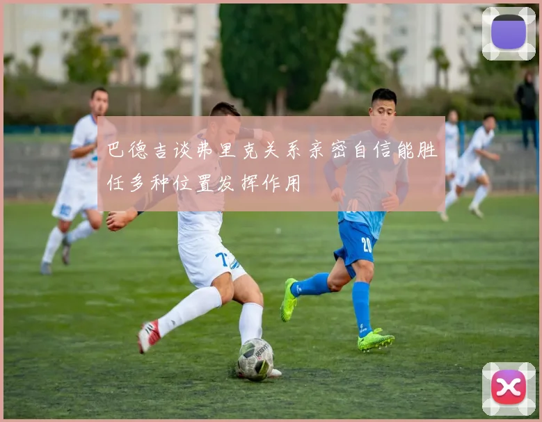巴德吉谈弗里克关系亲密自信能胜任多种位置发挥作用