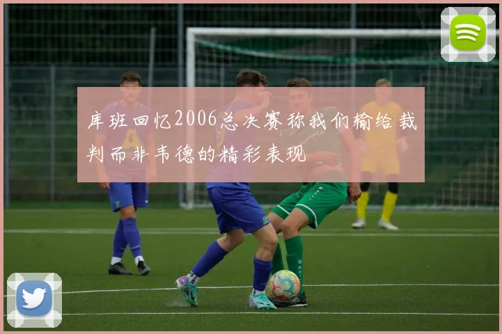 库班回忆2006总决赛称我们输给裁判而非韦德的精彩表现