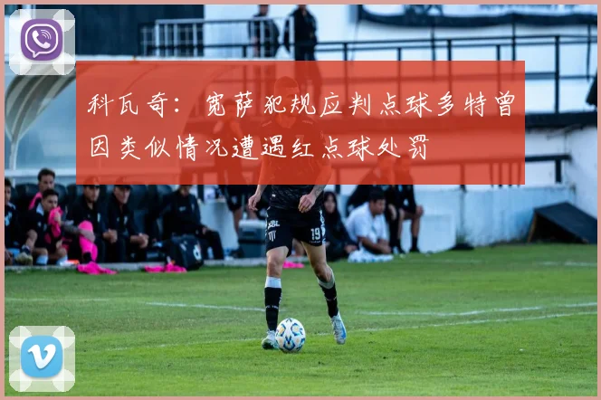 科瓦奇：宽萨犯规应判点球多特曾因类似情况遭遇红点球处罚