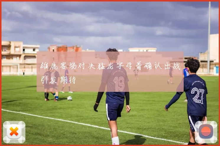 雄鹿客场对决猛龙字母哥确认出战引发期待