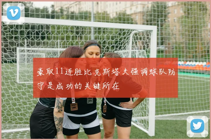 豪取11连胜比克斯塔夫强调球队防守是成功的关键所在