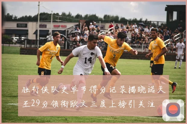 独行侠队史单节得分记录揭晓诺天王29分领衔欧文三度上榜引关注